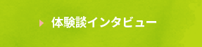 体験談インタビュー